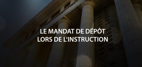 Le mandat de dépôt lors de l’instruction avocat paris