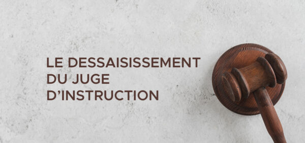 avocat droit penal paris – Le dessaisissement du juge d’instruction