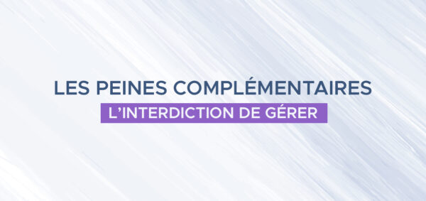 avocat droit penal paris – Les peines complémentaires – l’interdiction de gérer