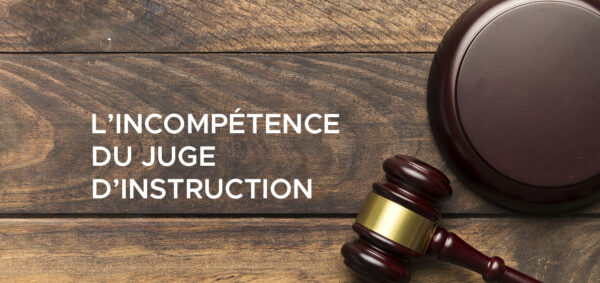 avocat droit penal paris – L’incompétence du juge d’instruction