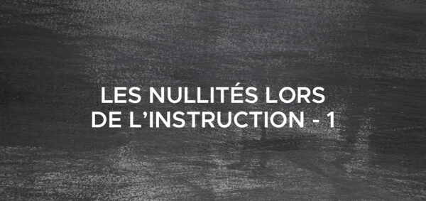 avocat droit penal paris Les nullités lors de l’instruction – 1