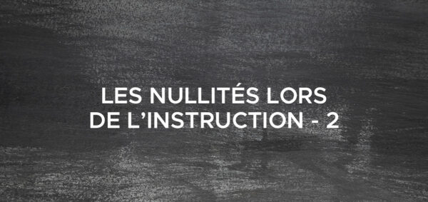 avocat droit penal paris Les nullités lors de l’instruction – 2